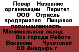 Повар › Название организации ­ Паритет, ООО › Отрасль предприятия ­ Пищевая промышленность › Минимальный оклад ­ 25 000 - Все города Работа » Вакансии   . Чукотский АО,Анадырь г.